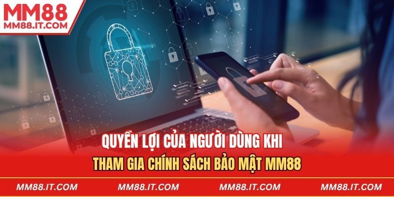 Quyền lợi của người dùng khi tham gia chính sách bảo mật mm88
